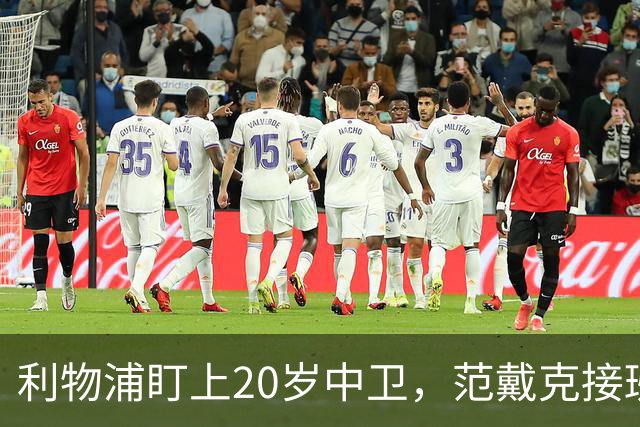 利物浦盯上20岁中卫，范戴克接班人要跟巴萨皇马抢
