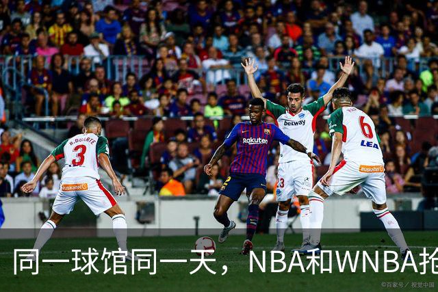 同一球馆同一天，NBA和WNBA抢场地，3500人备选方案曝光