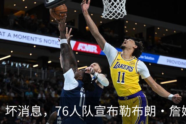 坏消息，76人队宣布勒布朗·詹姆斯和恩比德将缺席打黄蜂队比赛