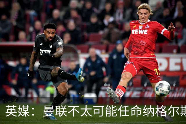 英媒：曼联不太可能任命纳格尔斯曼为新帅，因为他缺乏英超经验
