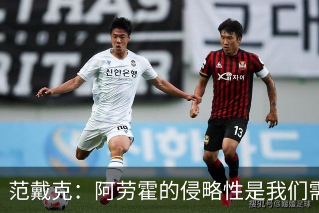 范戴克：阿劳霍的侵略性是我们需要的；雅凯还有很大提升空间
